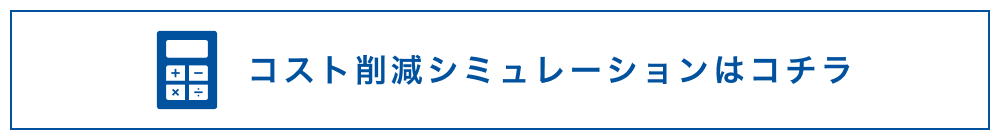 コスト削減シミュレーションはコチラ
